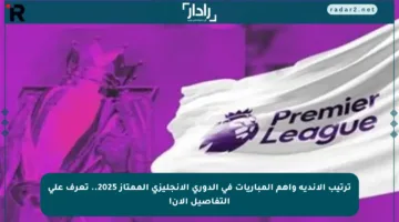 ترتيب الأندية وأهم المباريات في الدوري الإنجليزي الممتاز 2025.. تعرف على التفاصيل الآن!